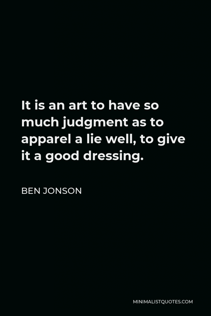 Ben Jonson Quote - It is an art to have so much judgment as to apparel a lie well, to give it a good dressing.