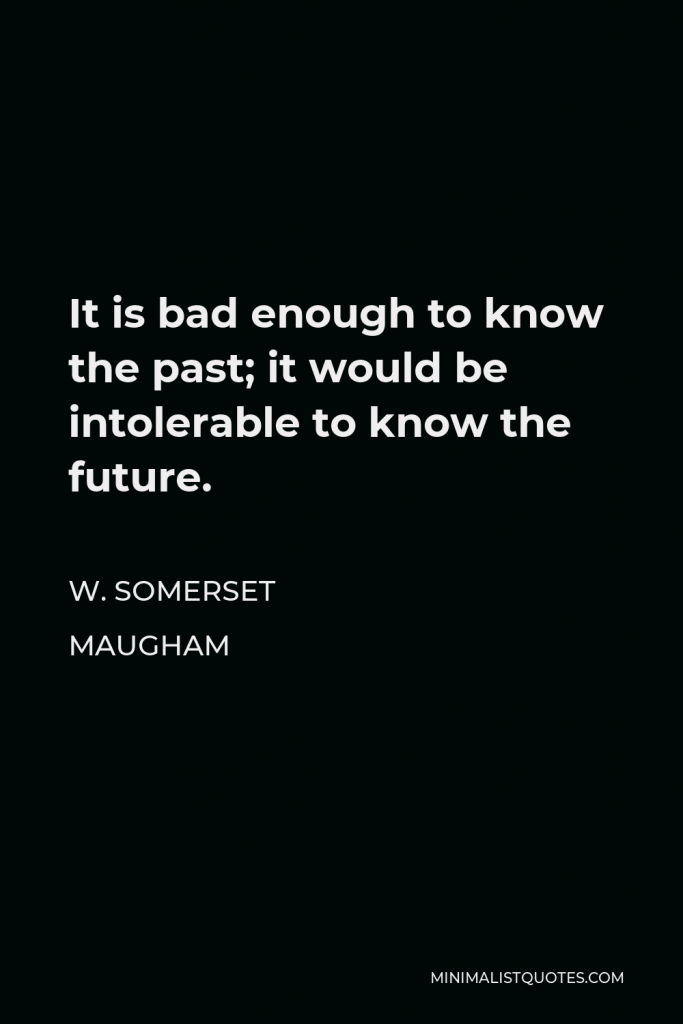W. Somerset Maugham Quote - It is bad enough to know the past; it would be intolerable to know the future.