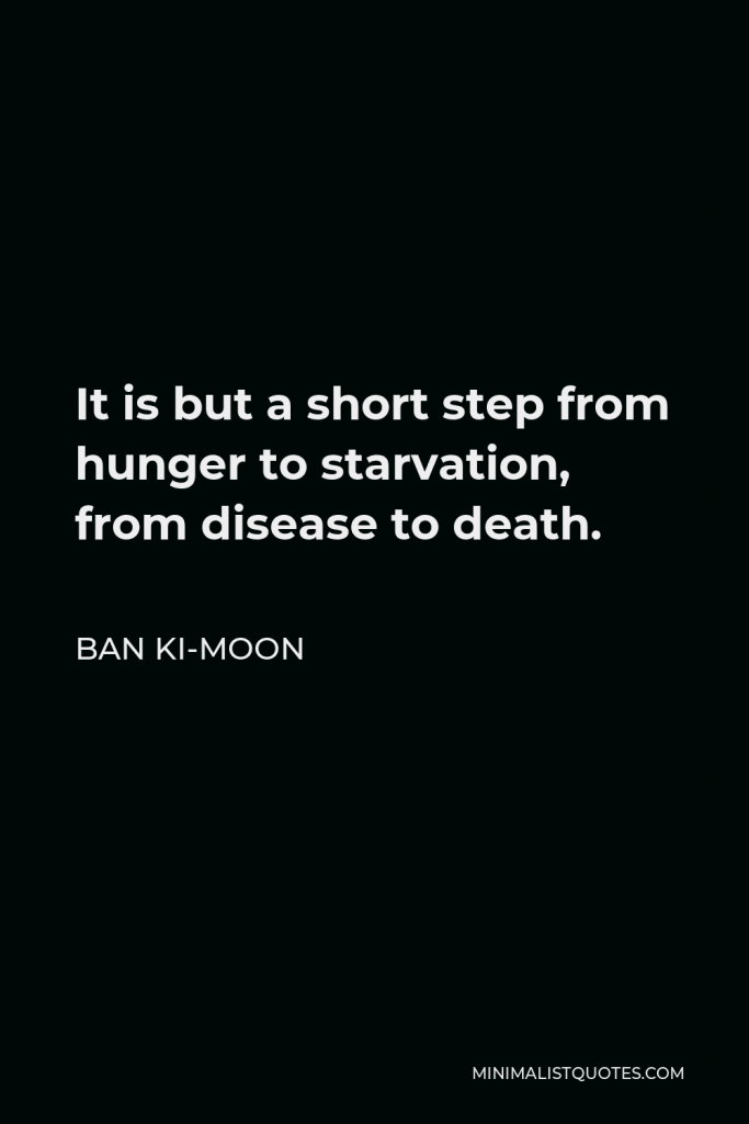 Ban Ki-moon Quote - It is but a short step from hunger to starvation, from disease to death.