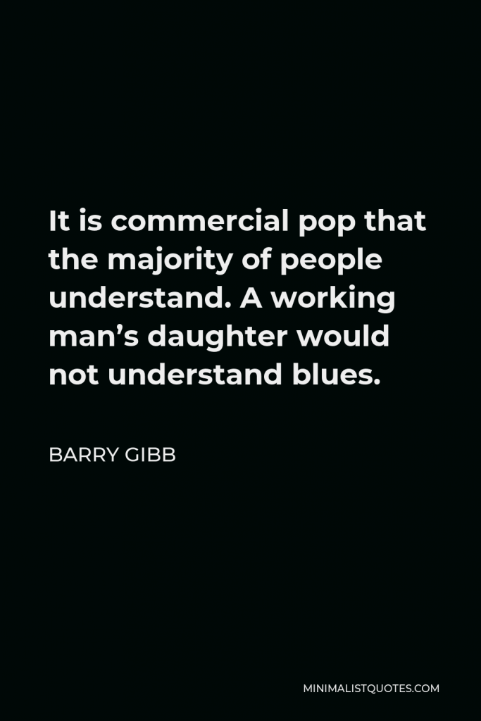 Barry Gibb Quote - It is commercial pop that the majority of people understand. A working man’s daughter would not understand blues.