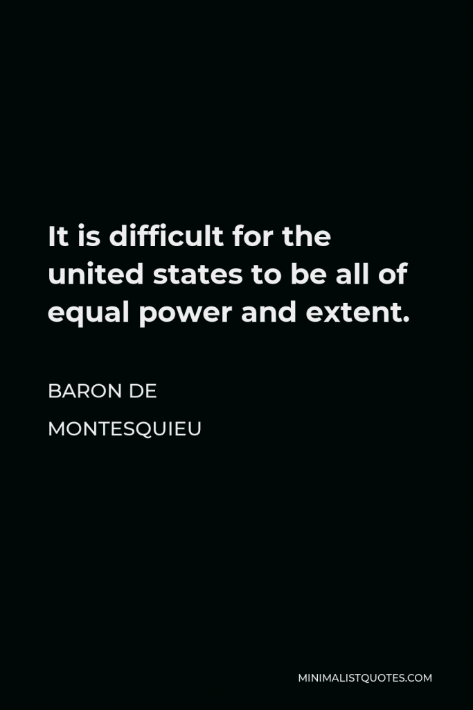 Baron de Montesquieu Quote - It is difficult for the united states to be all of equal power and extent.