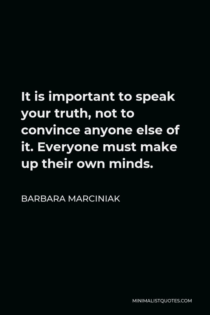 Barbara Marciniak Quote - It is important to speak your truth, not to convince anyone else of it. Everyone must make up their own minds.