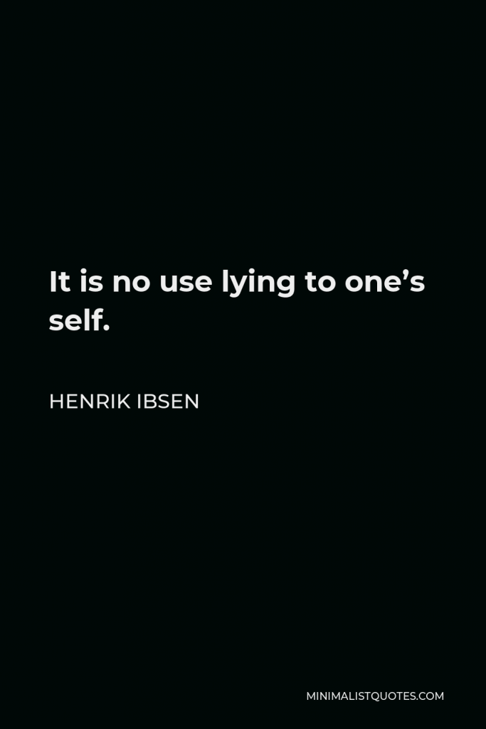 Henrik Ibsen Quote - It is no use lying to one’s self.