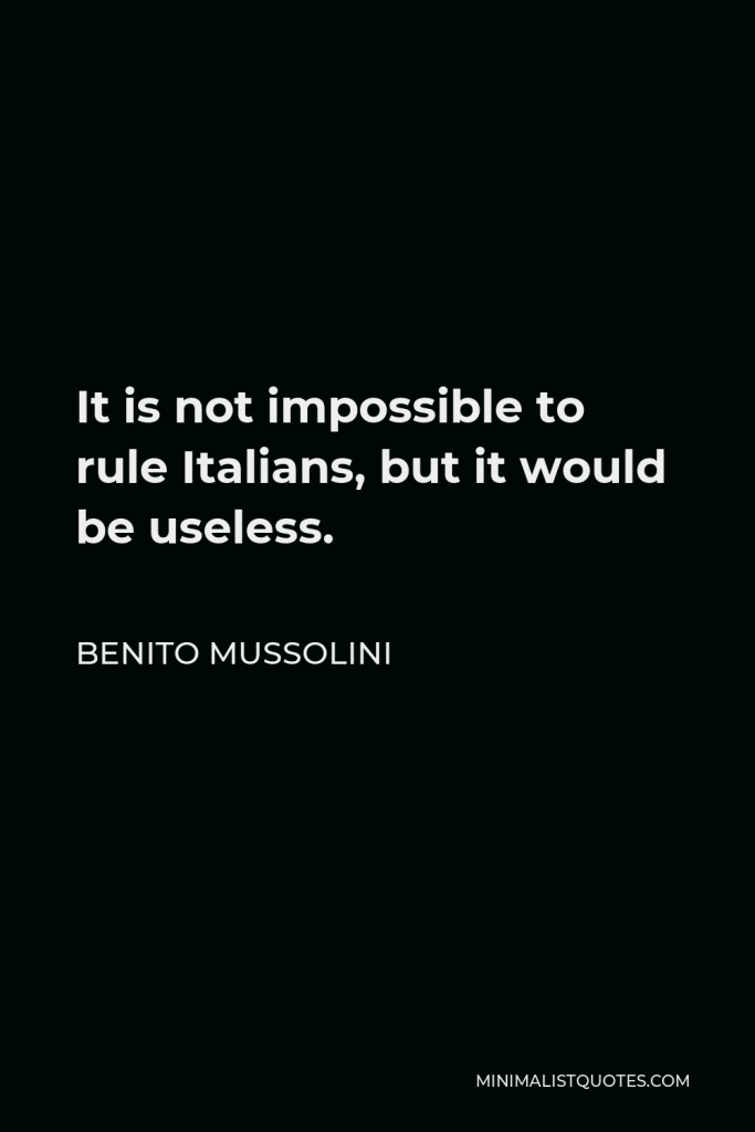 Benito Mussolini Quote - It is not impossible to rule Italians, but it would be useless.