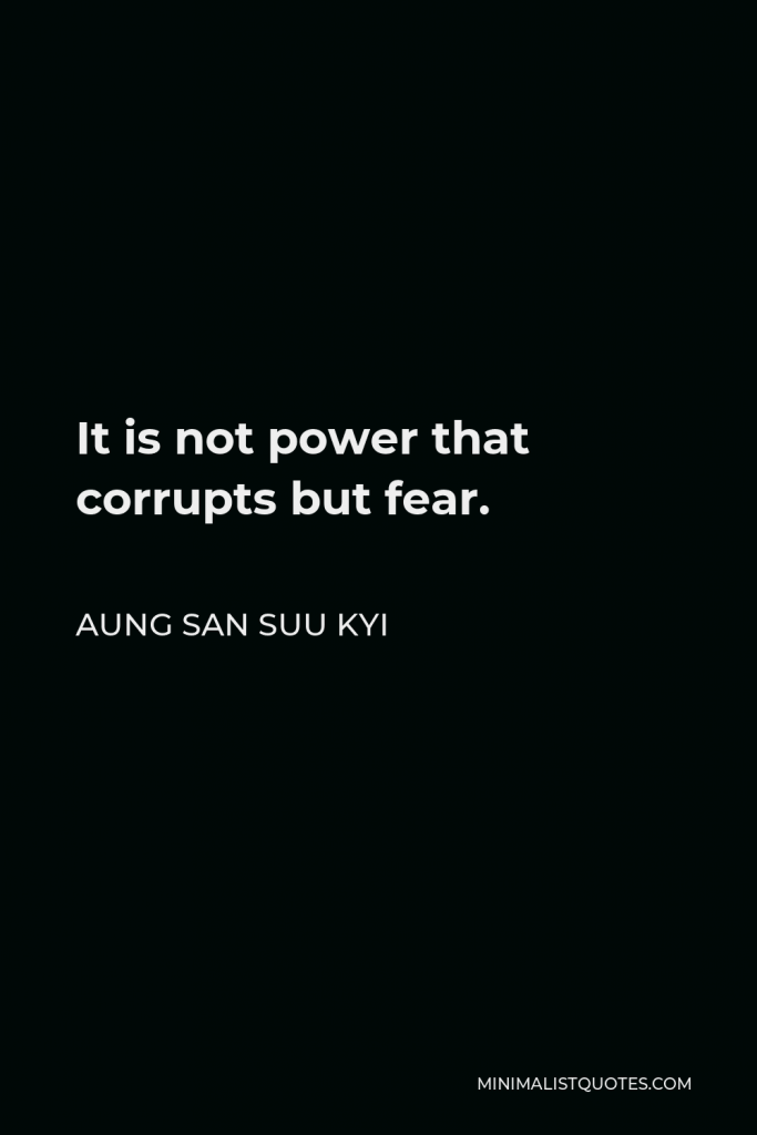 Aung San Suu Kyi Quote - It is not power that corrupts but fear.