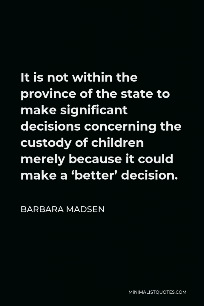 Barbara Madsen Quote - It is not within the province of the state to make significant decisions concerning the custody of children merely because it could make a ‘better’ decision.