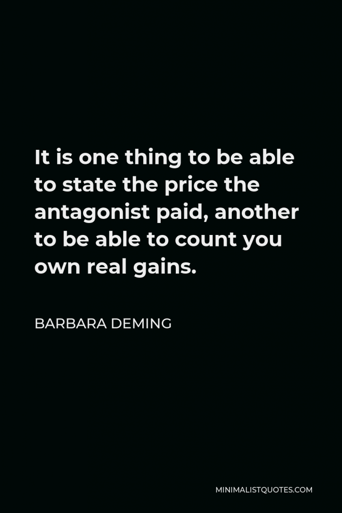 Barbara Deming Quote - It is one thing to be able to state the price the antagonist paid, another to be able to count you own real gains.