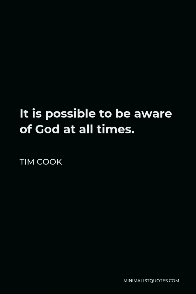 Tim Cook Quote - It is possible to be aware of God at all times.