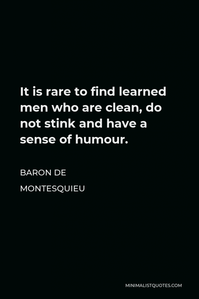 Baron de Montesquieu Quote - It is rare to find learned men who are clean, do not stink and have a sense of humour.