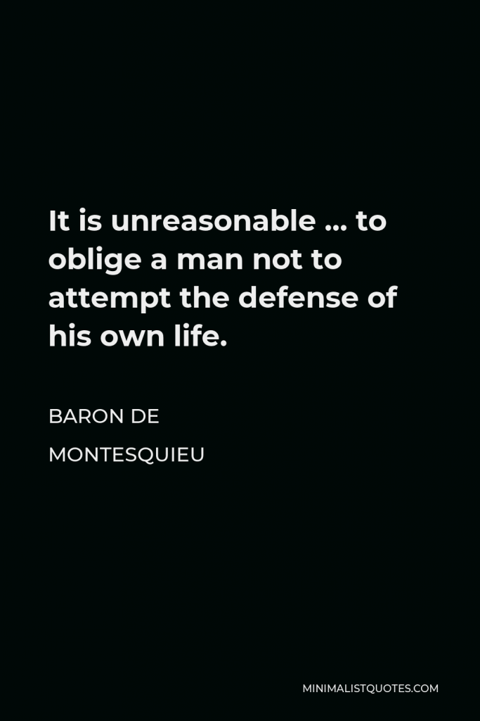 Baron de Montesquieu Quote - It is unreasonable … to oblige a man not to attempt the defense of his own life.