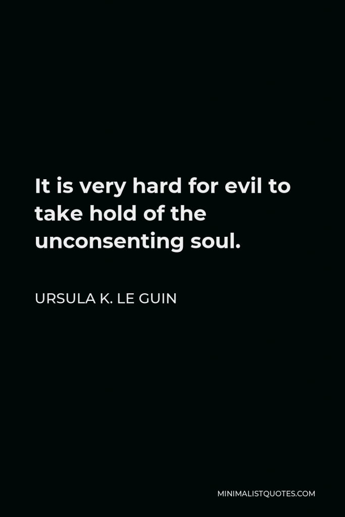 Ursula K. Le Guin Quote - It is very hard for evil to take hold of the unconsenting soul.