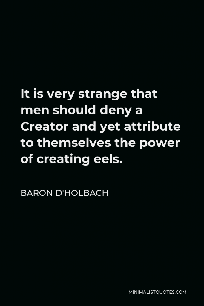 Baron d'Holbach Quote - It is very strange that men should deny a Creator and yet attribute to themselves the power of creating eels.