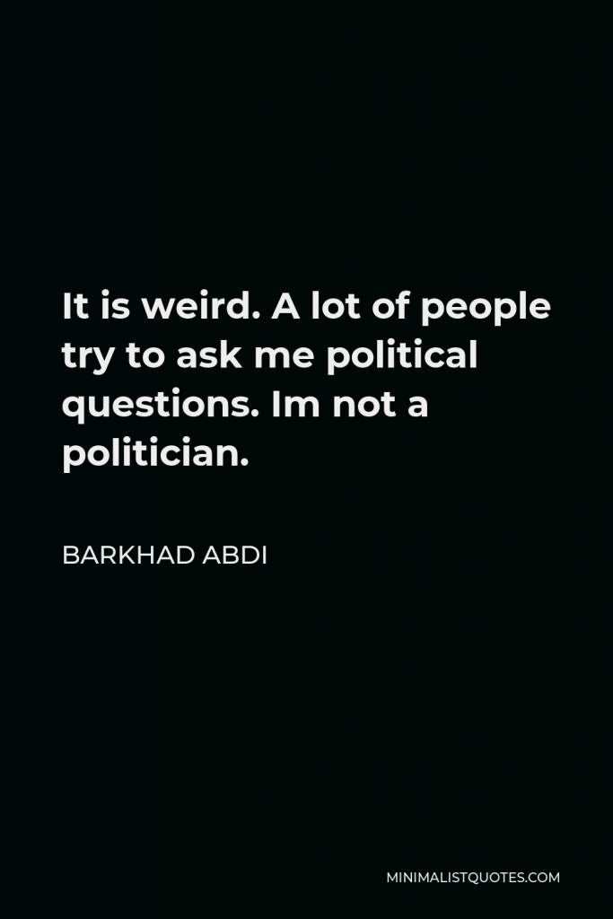 Barkhad Abdi Quote - It is weird. A lot of people try to ask me political questions. Im not a politician.