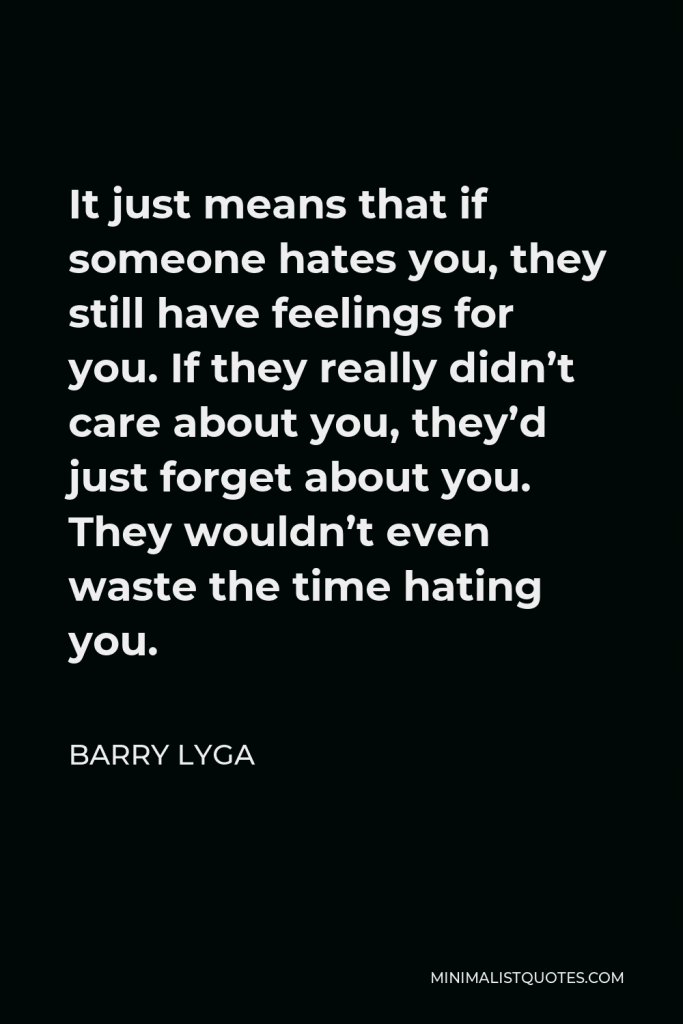 Barry Lyga Quote - It just means that if someone hates you, they still have feelings for you. If they really didn’t care about you, they’d just forget about you. They wouldn’t even waste the time hating you.