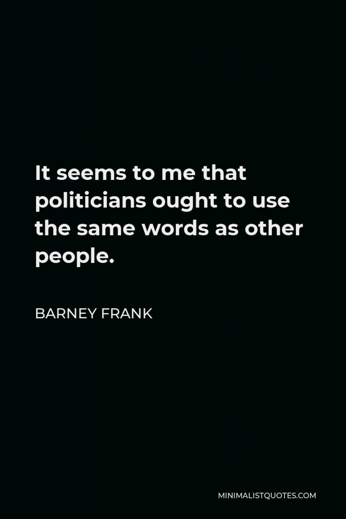 Barney Frank Quote - It seems to me that politicians ought to use the same words as other people.