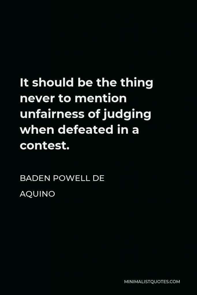 Baden Powell de Aquino Quote - It should be the thing never to mention unfairness of judging when defeated in a contest.