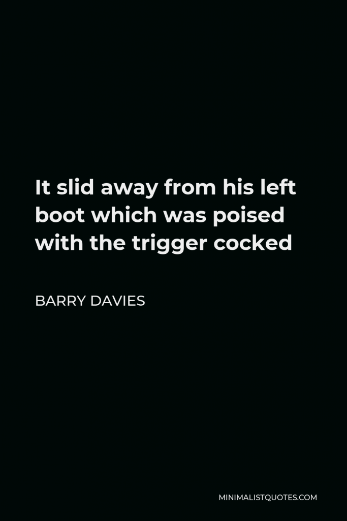 Barry Davies Quote - It slid away from his left boot which was poised with the trigger cocked