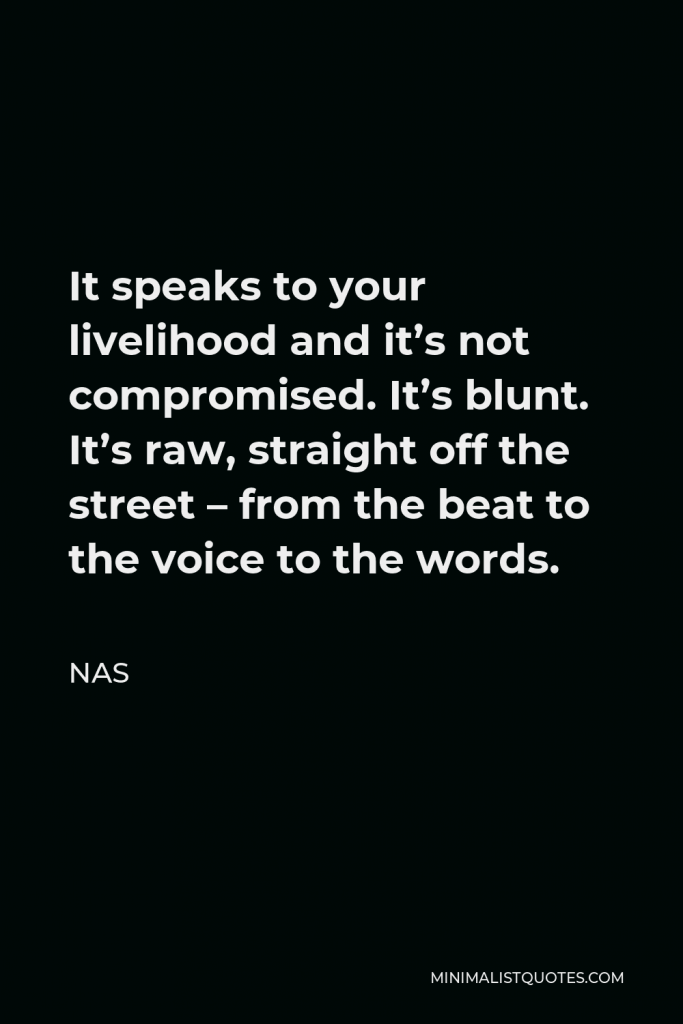 Nas Quote - It speaks to your livelihood and it’s not compromised. It’s blunt. It’s raw, straight off the street – from the beat to the voice to the words.