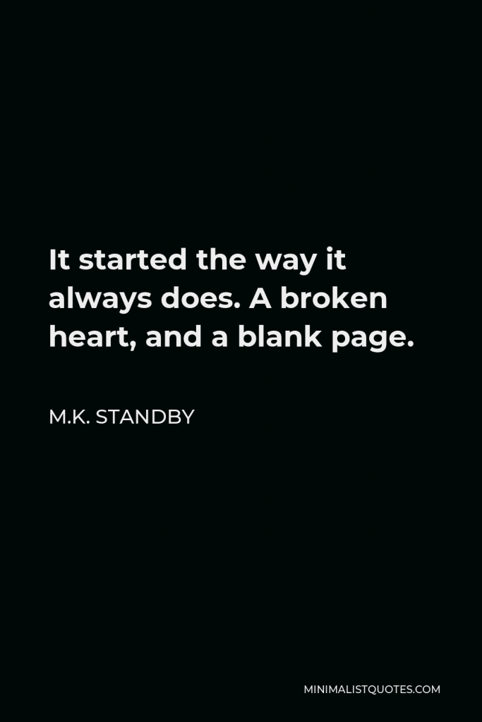 M.K. Standby Quote - It started the way it always does. A broken heart, and a blank page.