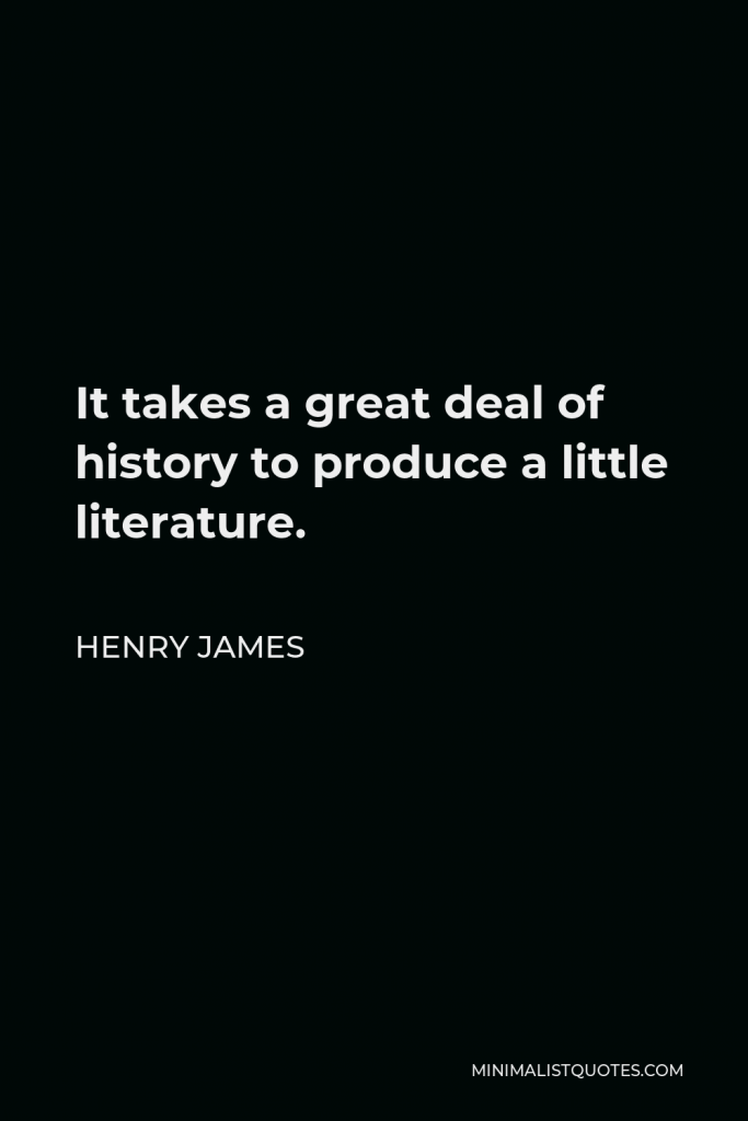 Henry James Quote - It takes a great deal of history to produce a little literature.