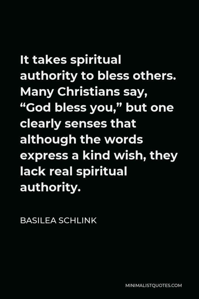 Basilea Schlink Quote - It takes spiritual authority to bless others. Many Christians say, “God bless you,” but one clearly senses that although the words express a kind wish, they lack real spiritual authority.