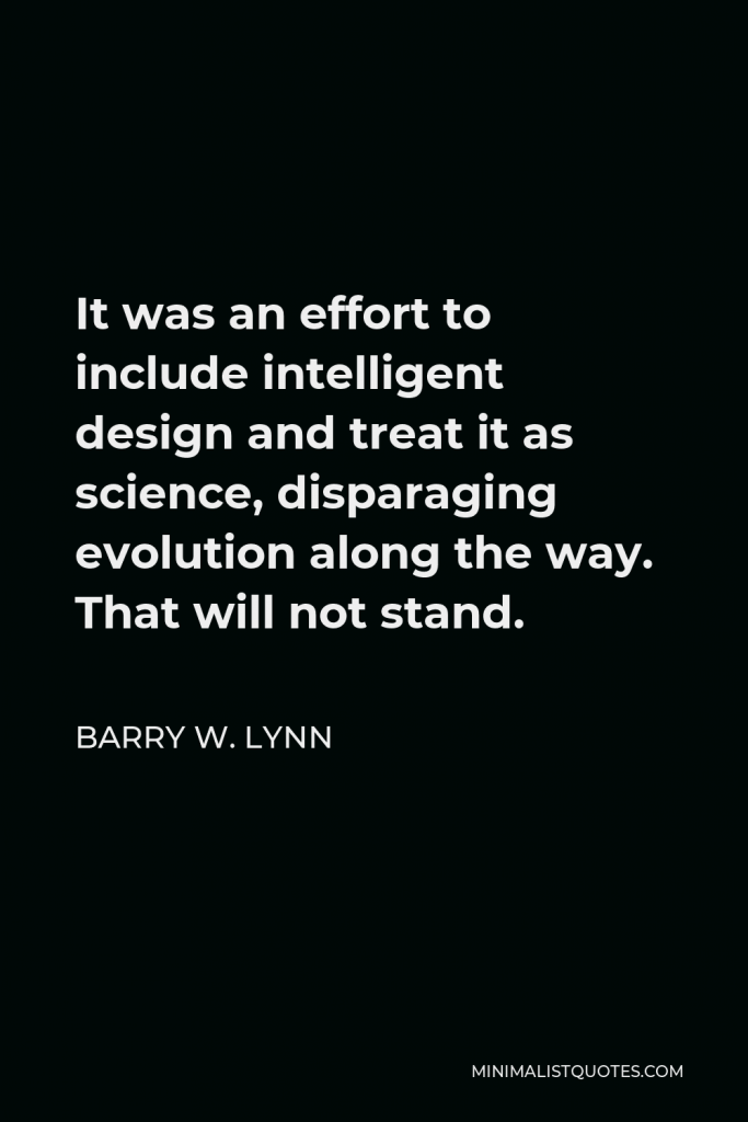 Barry W. Lynn Quote - It was an effort to include intelligent design and treat it as science, disparaging evolution along the way. That will not stand.