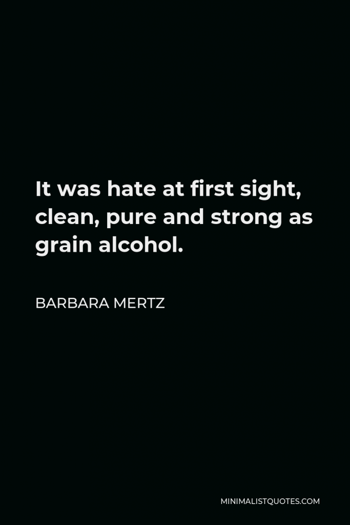 Barbara Mertz Quote - It was hate at first sight, clean, pure and strong as grain alcohol.
