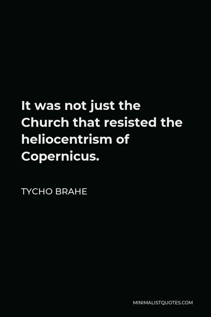 Tycho Brahe Quote - It was not just the Church that resisted the heliocentrism of Copernicus.