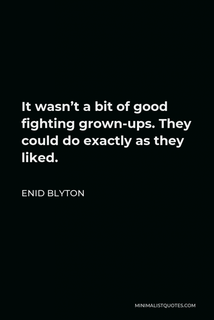 Enid Blyton Quote - It wasn’t a bit of good fighting grown-ups. They could do exactly as they liked.