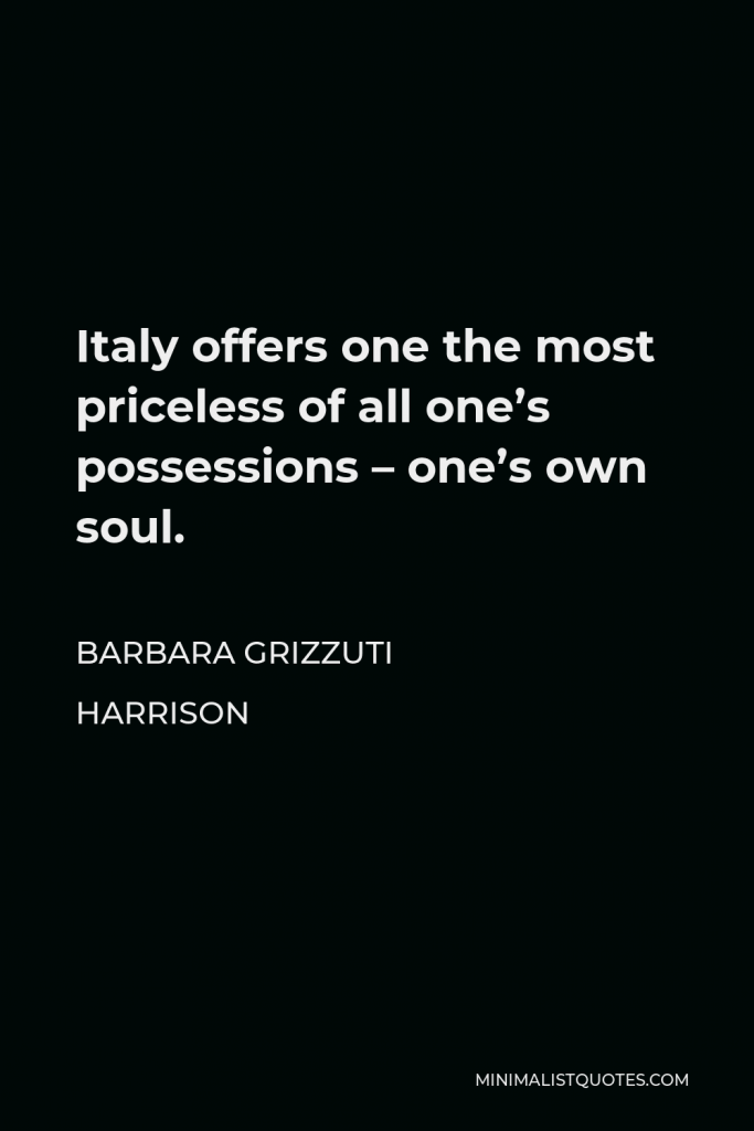 Barbara Grizzuti Harrison Quote - Italy offers one the most priceless of all one’s possessions – one’s own soul.