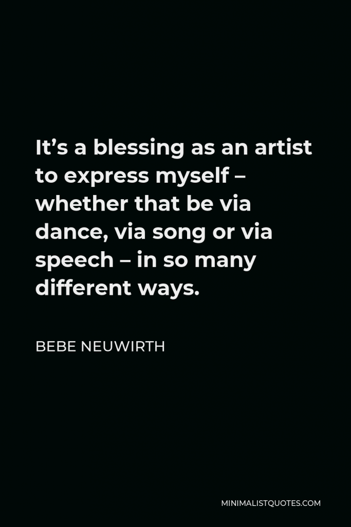Bebe Neuwirth Quote - It’s a blessing as an artist to express myself – whether that be via dance, via song or via speech – in so many different ways.