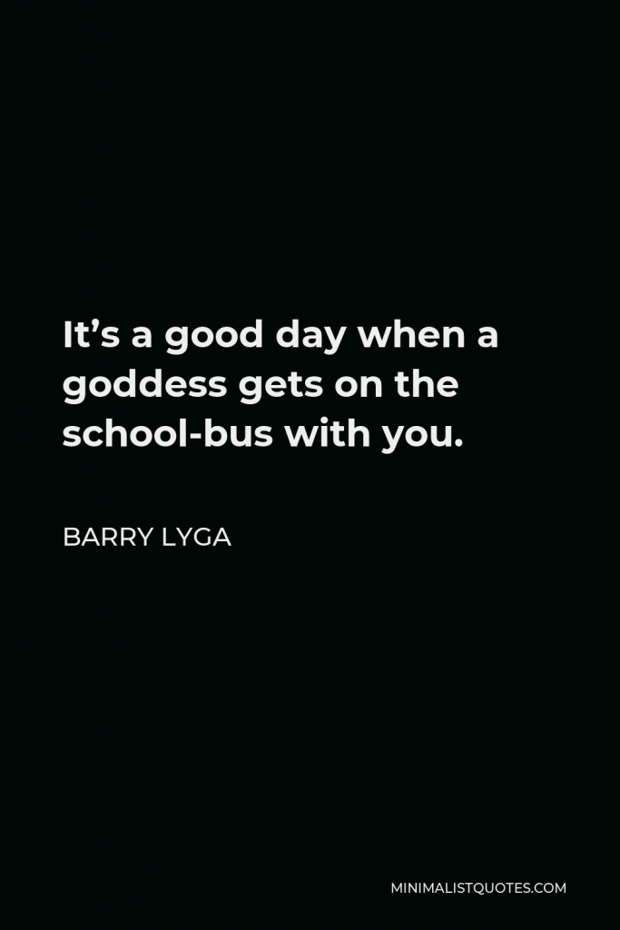 Barry Lyga Quote - It’s a good day when a goddess gets on the school-bus with you.