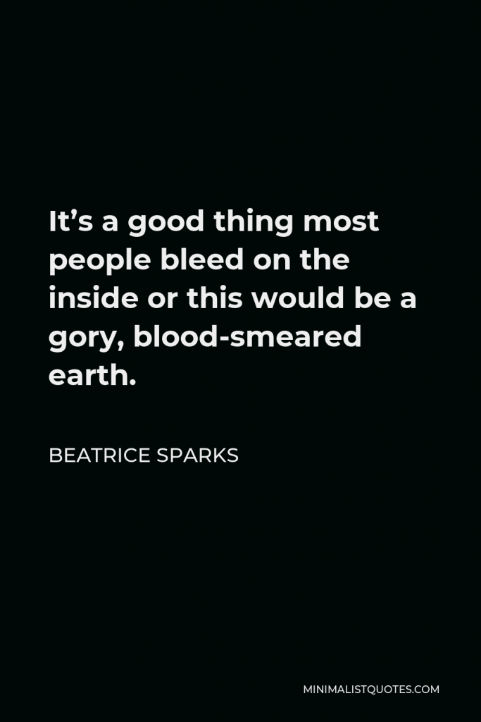 Beatrice Sparks Quote - It’s a good thing most people bleed on the inside or this would be a gory, blood-smeared earth.