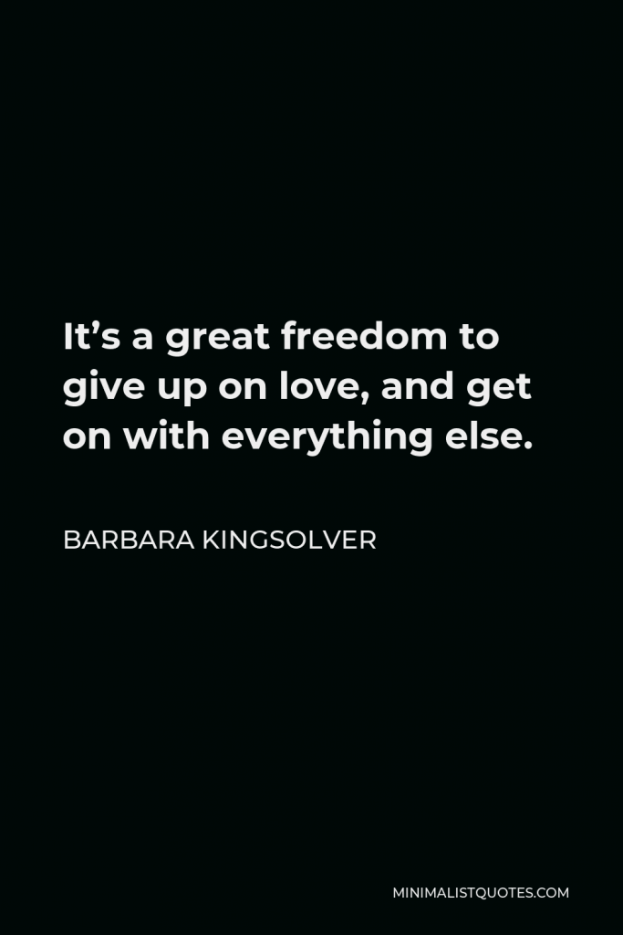 Barbara Kingsolver Quote - It’s a great freedom to give up on love, and get on with everything else.
