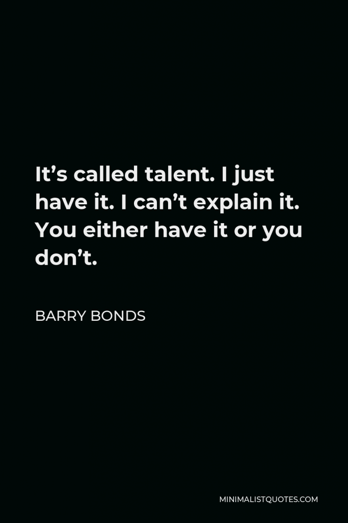 Barry Bonds Quote - It’s called talent. I just have it. I can’t explain it. You either have it or you don’t.
