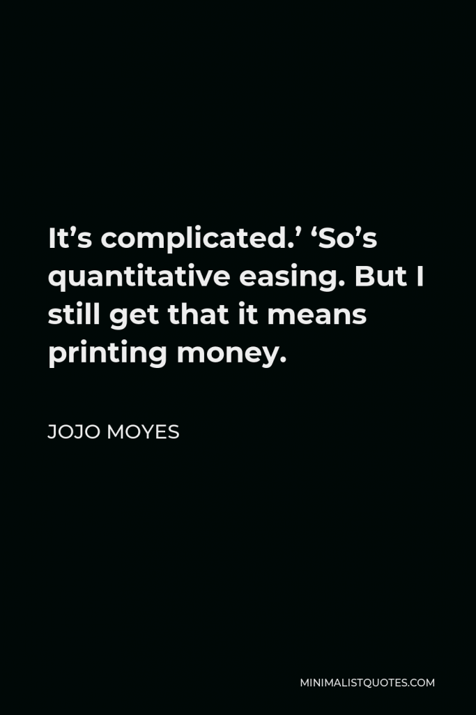 Jojo Moyes Quote - It’s complicated.’ ‘So’s quantitative easing. But I still get that it means printing money.