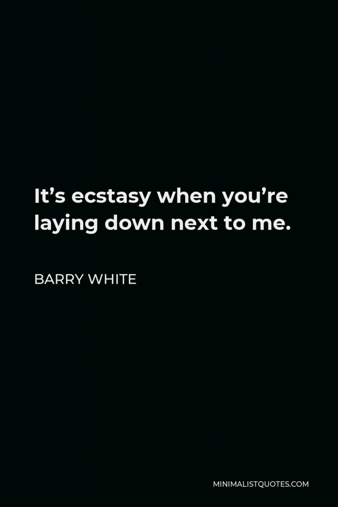 Barry White Quote - It’s ecstasy when you’re laying down next to me.