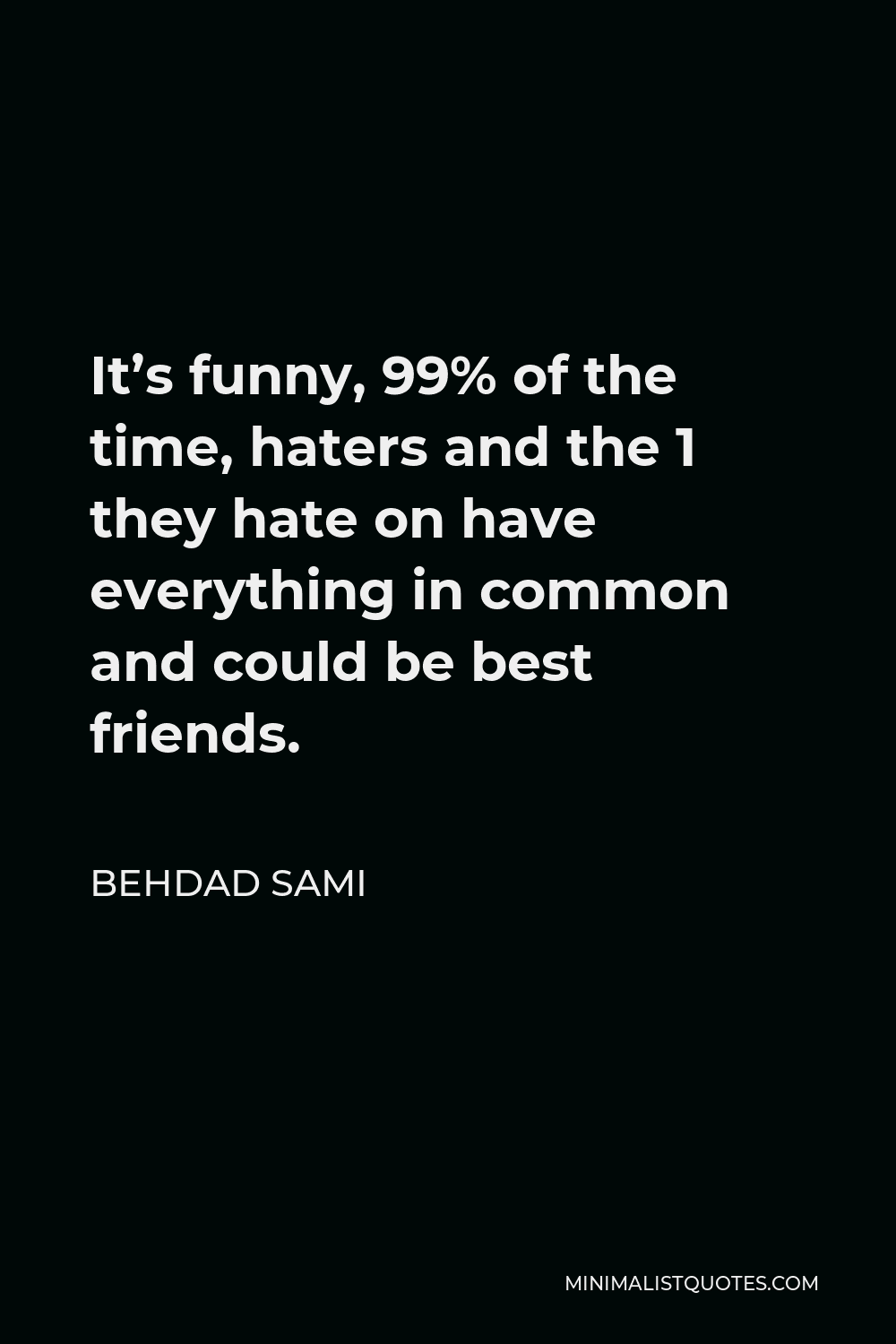 Behdad Sami Quote - It’s funny, 99% of the time, haters and the 1 they hate on have everything in common and could be best friends.
