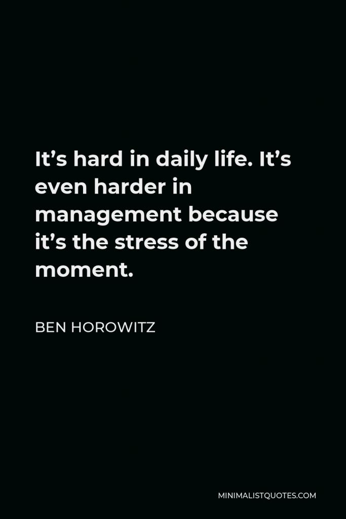 Ben Horowitz Quote - It’s hard in daily life. It’s even harder in management because it’s the stress of the moment.