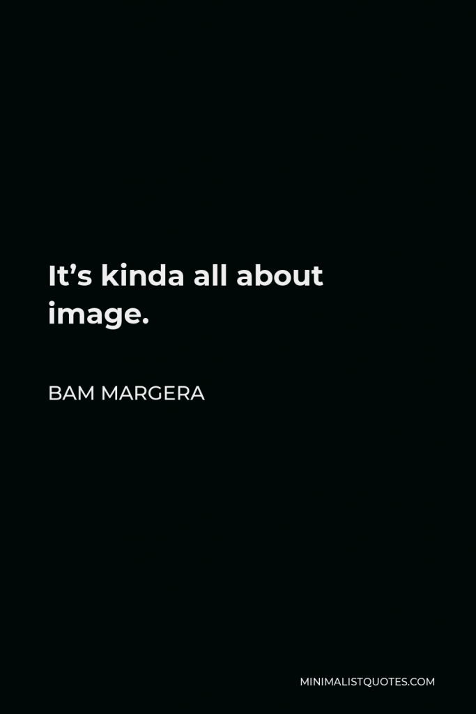 Bam Margera Quote - It’s kinda all about image.