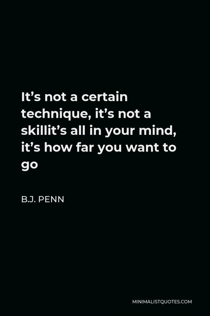 B.J. Penn Quote - It’s not a certain technique, it’s not a skillit’s all in your mind, it’s how far you want to go