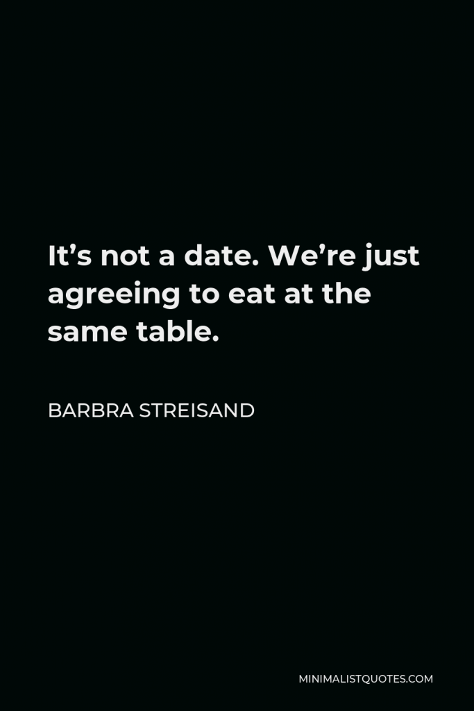 Barbra Streisand Quote - It’s not a date. We’re just agreeing to eat at the same table.