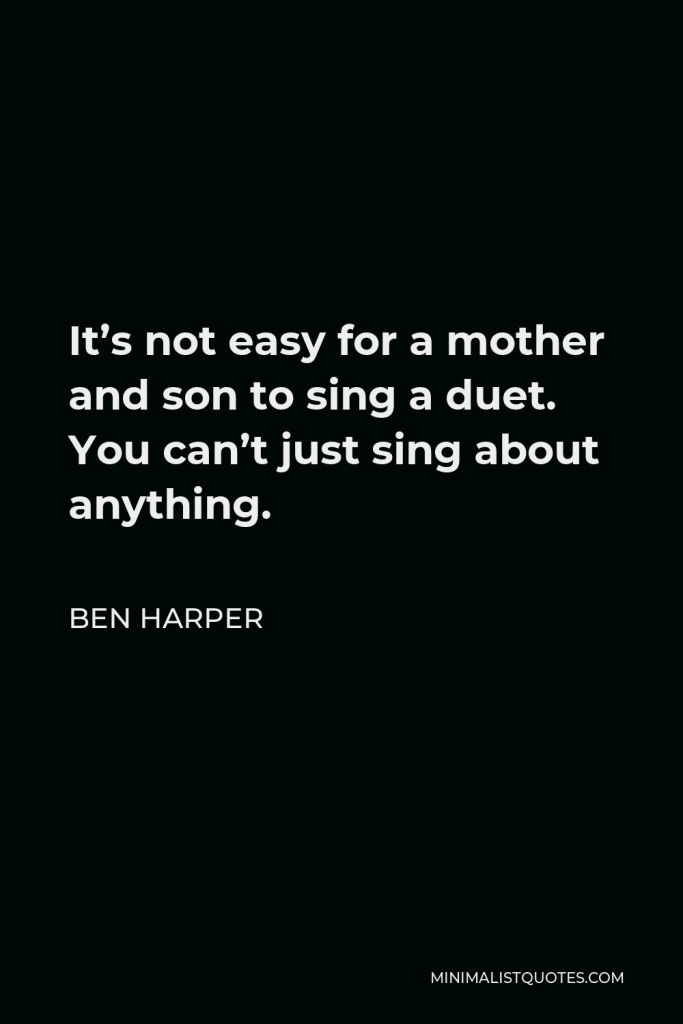 Ben Harper Quote - It’s not easy for a mother and son to sing a duet. You can’t just sing about anything.