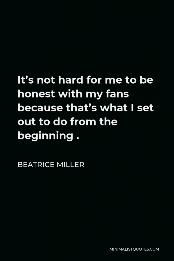 Beatrice Miller Quote - It’s not hard for me to be honest with my fans because that’s what I set out to do from the beginning .