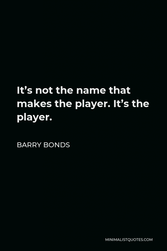 Barry Bonds Quote - It’s not the name that makes the player. It’s the player.