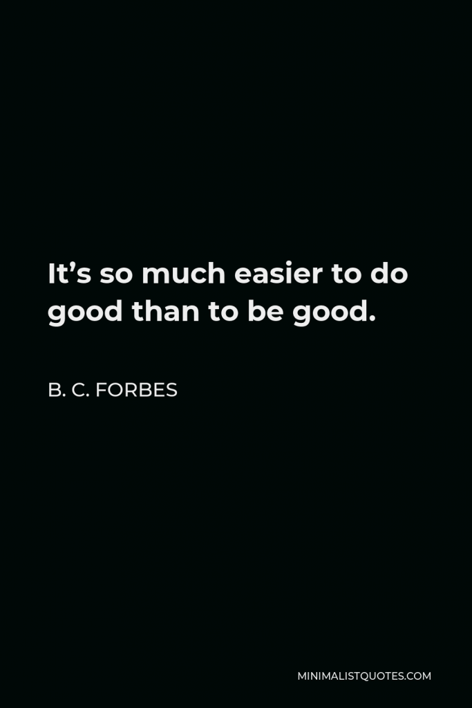 B. C. Forbes Quote - It’s so much easier to do good than to be good.