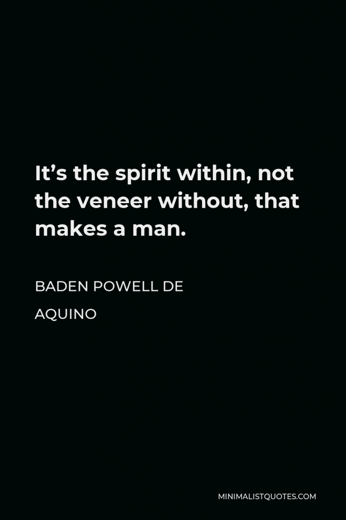 Baden Powell de Aquino Quote - It’s the spirit within, not the veneer without, that makes a man.