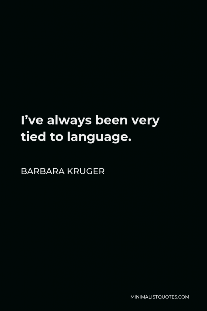 Barbara Kruger Quote - I’ve always been very tied to language.
