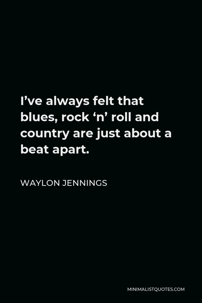 Waylon Jennings Quote - I’ve always felt that blues, rock ‘n’ roll and country are just about a beat apart.