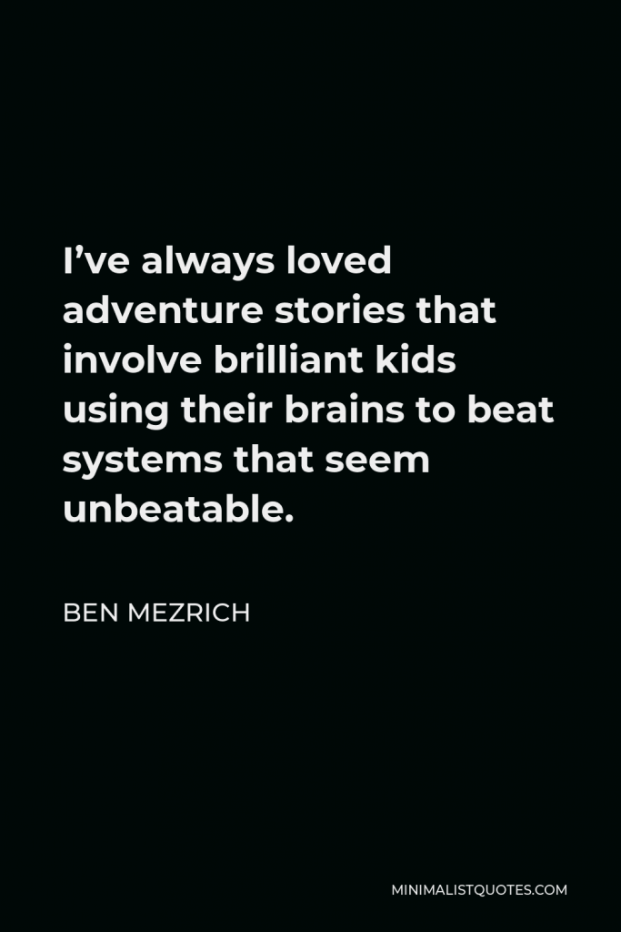 Ben Mezrich Quote - I’ve always loved adventure stories that involve brilliant kids using their brains to beat systems that seem unbeatable.
